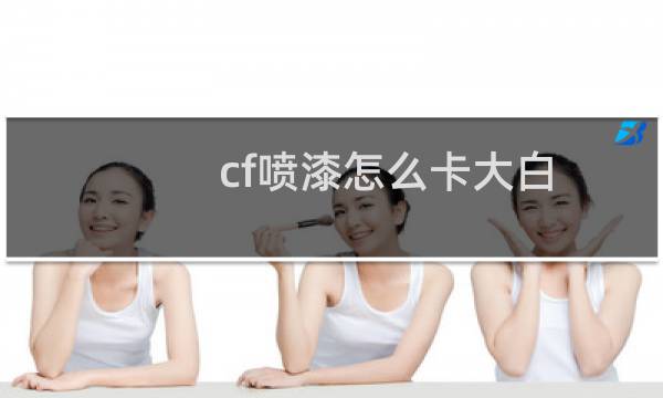cf喷漆怎么卡大白