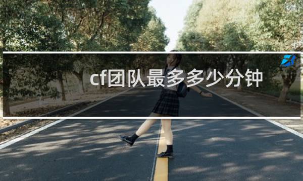cf团队最多多少分钟