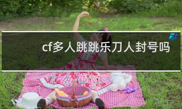 cf多人跳跳乐刀人封号吗