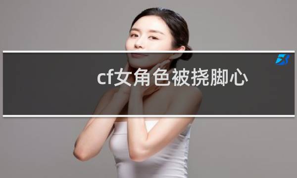 cf女角色被挠脚心