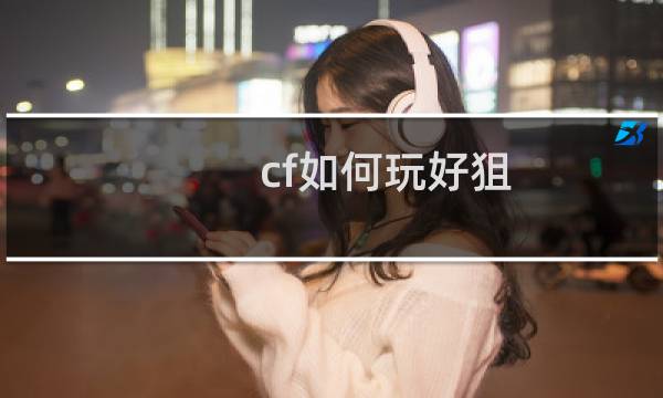 cf如何玩好狙