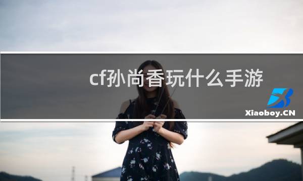 cf孙尚香玩什么手游