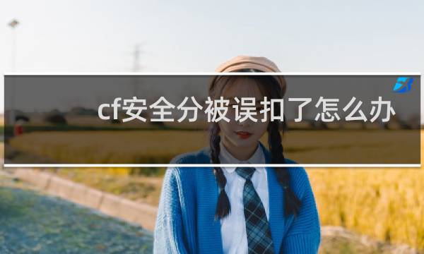 cf安全分被误扣了怎么办