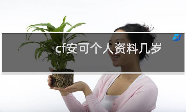 cf安可个人资料几岁