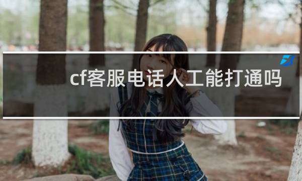 cf客服电话人工能打通吗