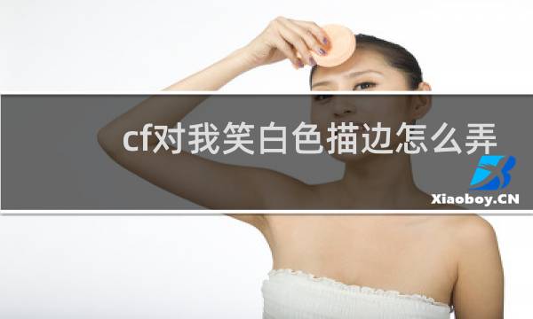 cf对我笑白色描边怎么弄
