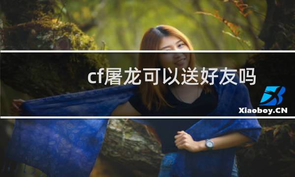 cf屠龙可以送好友吗
