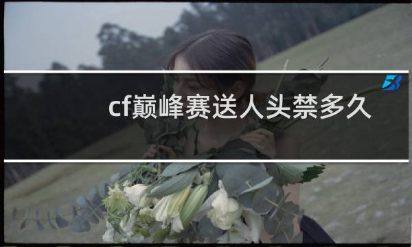 cf巅峰赛送人头禁多久