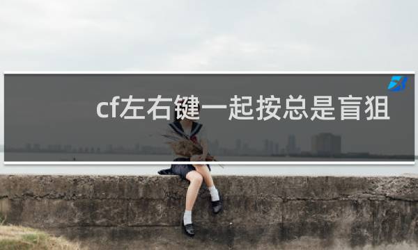 cf左右键一起按总是盲狙