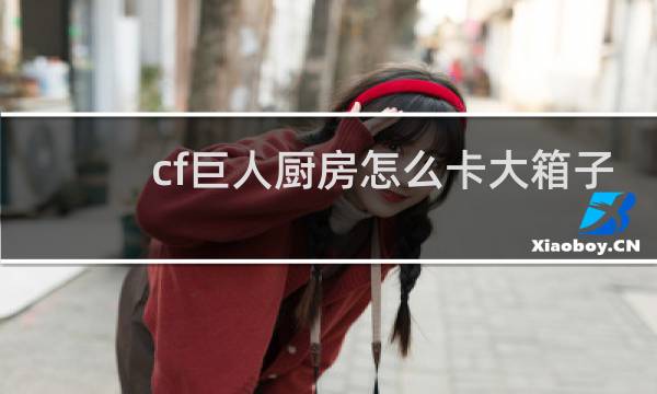 cf巨人厨房怎么卡大箱子