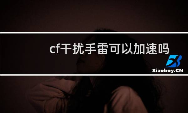cf干扰手雷可以加速吗