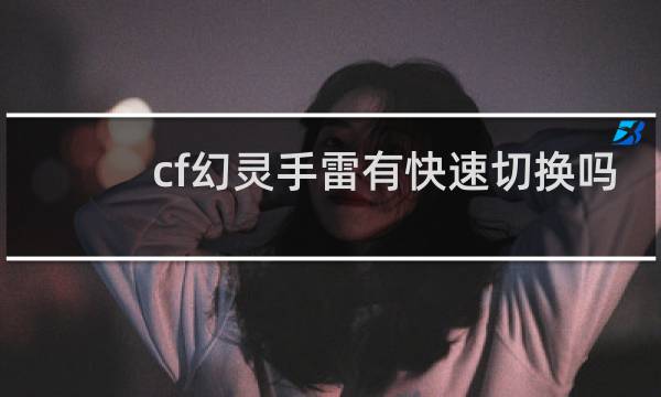 cf幻灵手雷有快速切换吗