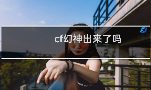 cf幻神出来了吗