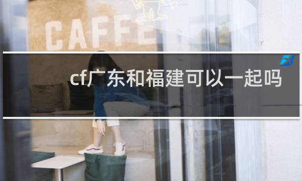 cf广东和福建可以一起吗