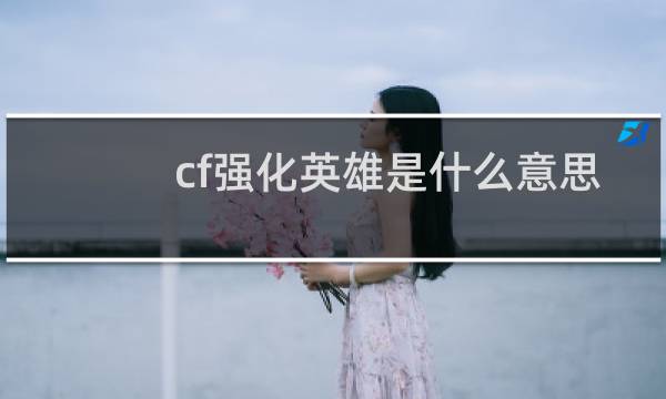 cf强化英雄是什么意思