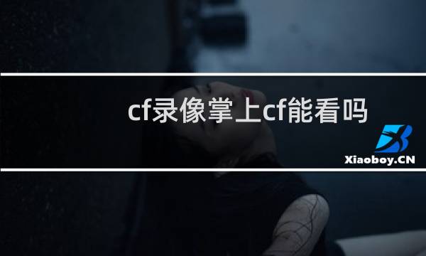 cf录像掌上cf能看吗