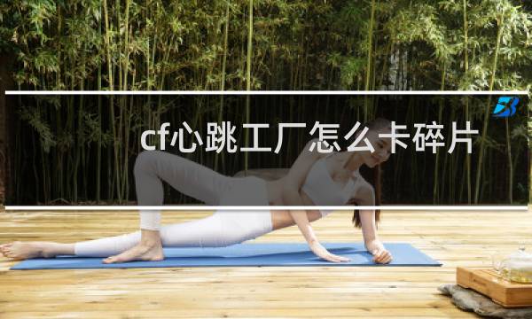 cf心跳工厂怎么卡碎片