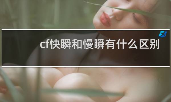 cf快瞬和慢瞬有什么区别