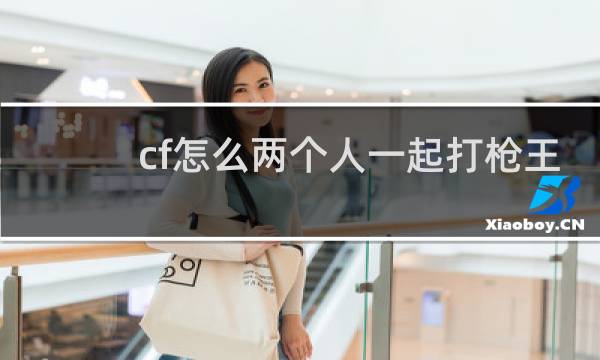 cf怎么两个人一起打枪王