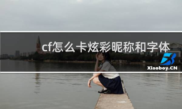 cf怎么卡炫彩昵称和字体