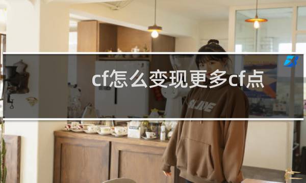 cf怎么变现更多cf点