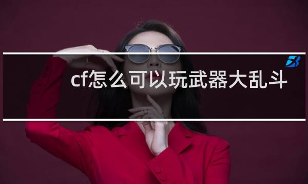 cf怎么可以玩武器大乱斗