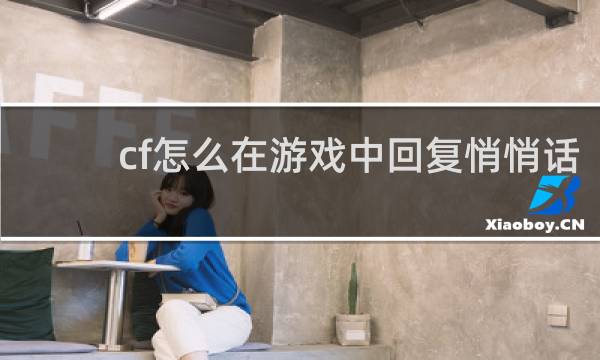 cf怎么在游戏中回复悄悄话