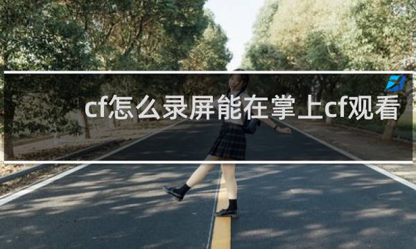 cf怎么录屏能在掌上cf观看