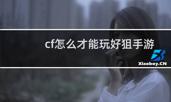 cf怎么才能玩好狙手游