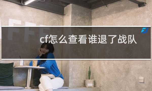 cf怎么查看谁退了战队