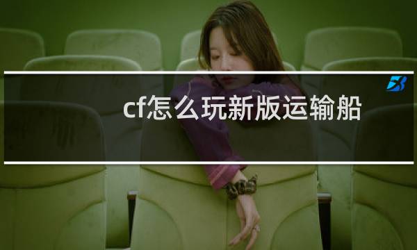 cf怎么玩新版运输船
