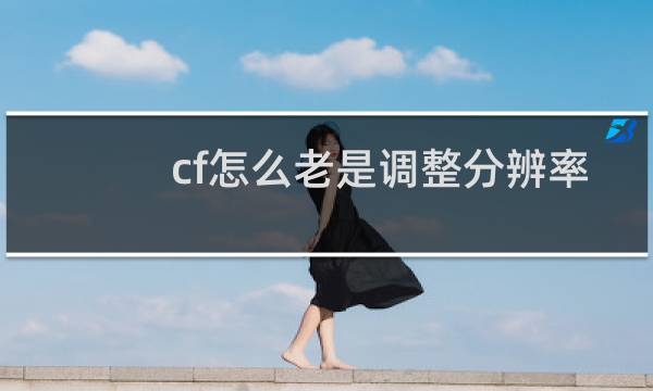 cf怎么老是调整分辨率