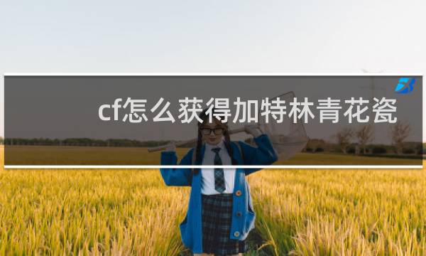 cf怎么获得加特林青花瓷