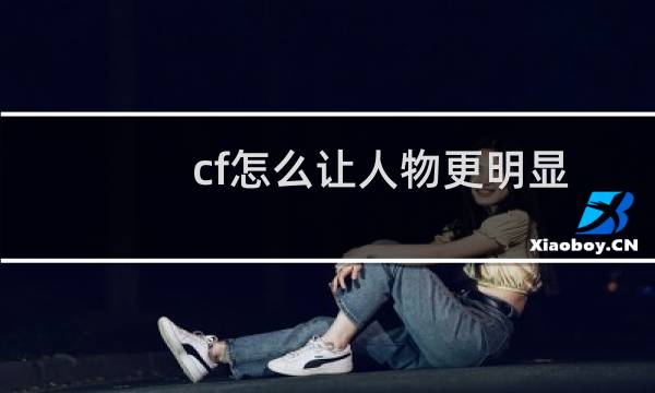 cf怎么让人物更明显