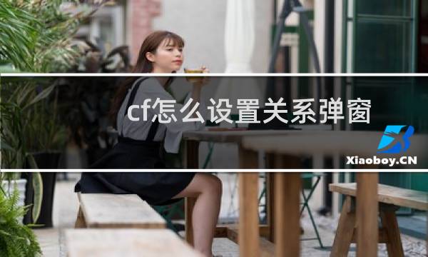 cf怎么设置关系弹窗