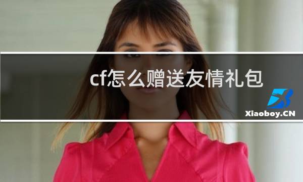 cf怎么赠送友情礼包