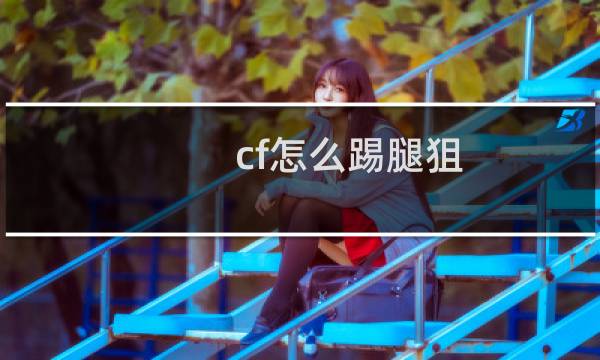 cf怎么踢腿狙