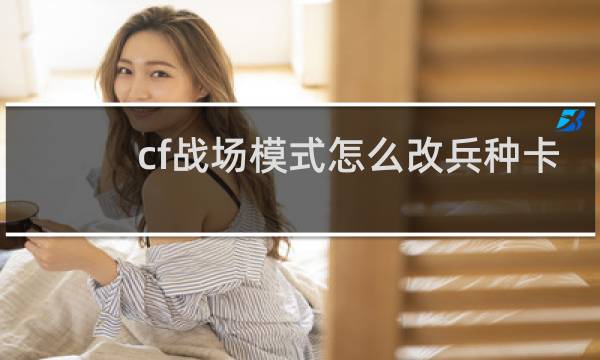 cf战场模式怎么改兵种卡