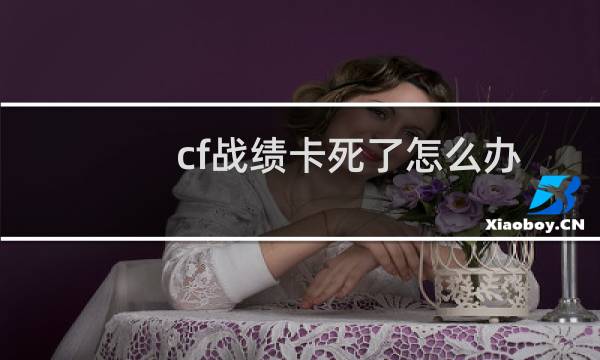 cf战绩卡死了怎么办