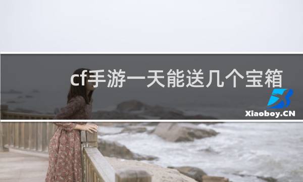 cf手游一天能送几个宝箱