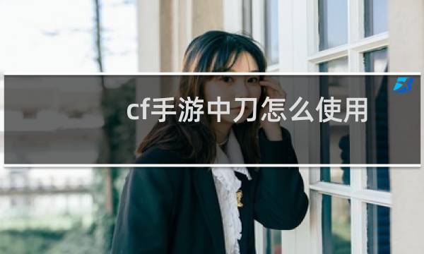 cf手游中刀怎么使用