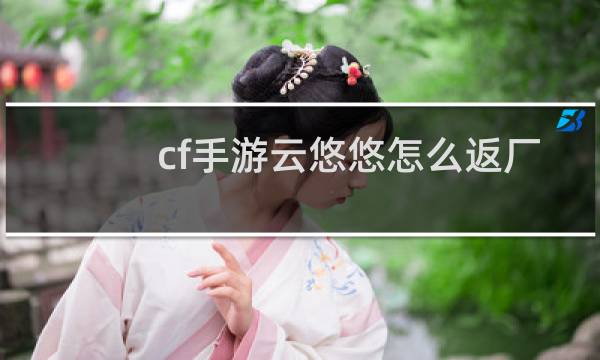 cf手游云悠悠怎么返厂