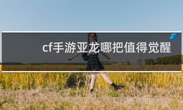 cf手游亚龙哪把值得觉醒