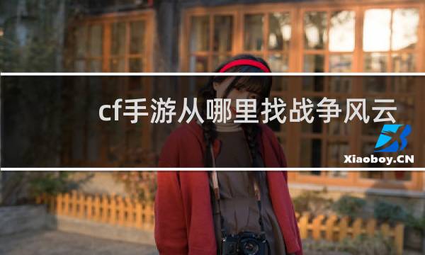 cf手游从哪里找战争风云