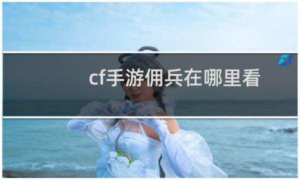 cf手游佣兵在哪里看