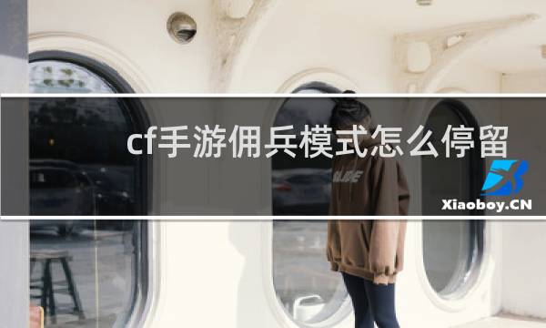 cf手游佣兵模式怎么停留