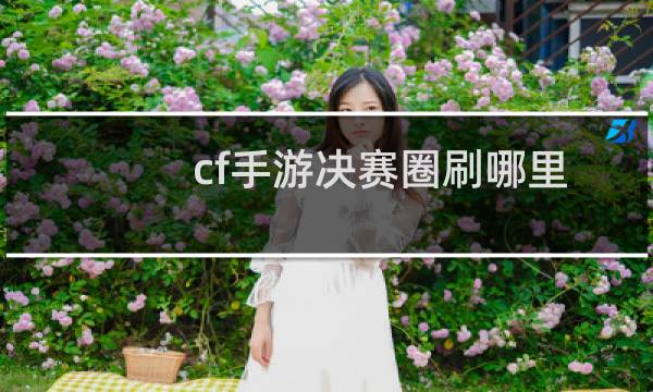 cf手游决赛圈刷哪里