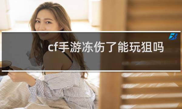 cf手游冻伤了能玩狙吗