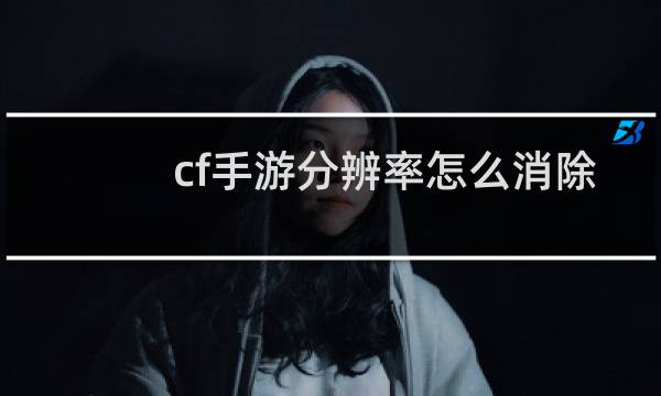 cf手游分辨率怎么消除