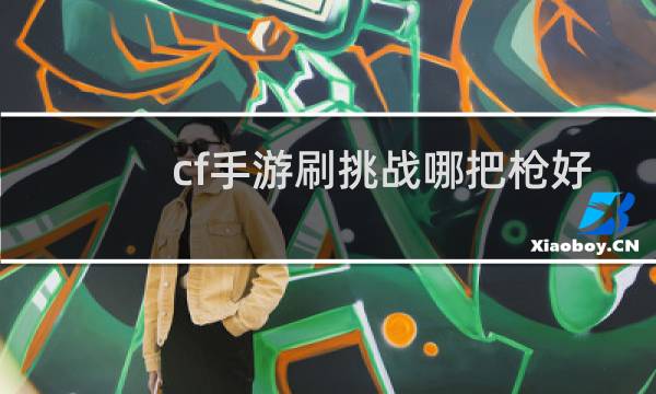 cf手游刷挑战哪把枪好